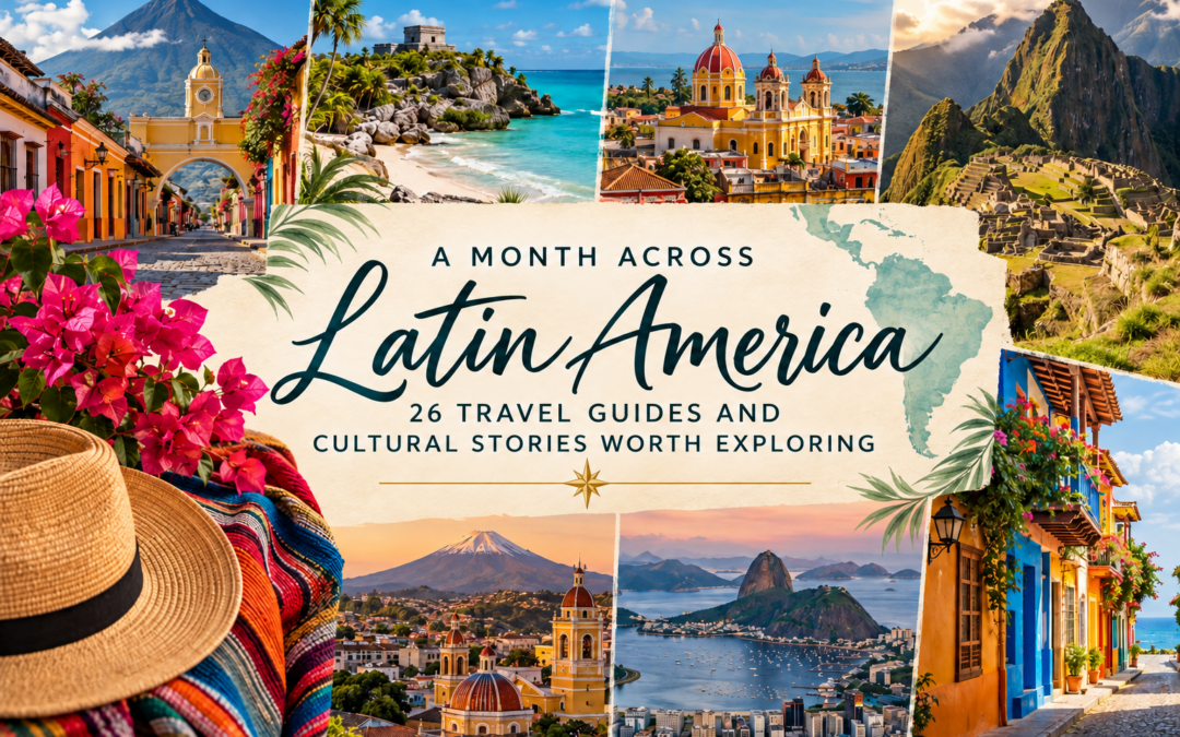 A Month Across Latin America: 26 Travel Guides and Cultural Stories Worth Exploring